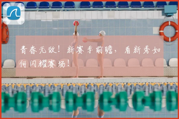 青春无敌！新赛季前瞻，看新秀如何闪耀赛场！