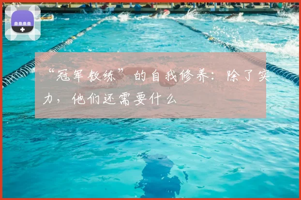 “冠军教练”的自我修养：除了实力，他们还需要什么