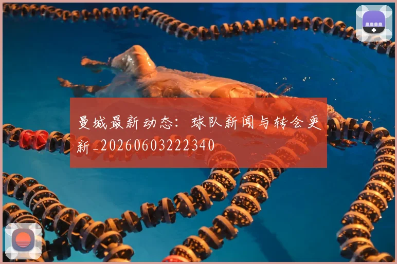 曼城最新动态：球队新闻与转会更新_20260603222340
