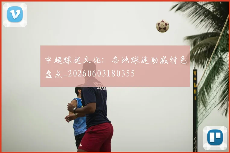 中超球迷文化：各地球迷助威特色盘点_20260603180355