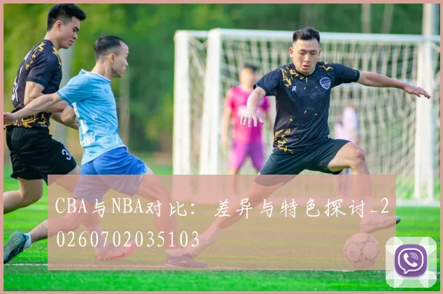CBA与NBA对比：差异与特色探讨_20260702035103