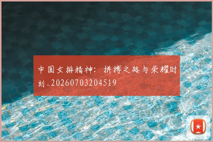 中国女排精神:拼搏之路与荣耀时刻_20260703204519