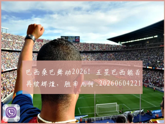 巴西桑巴舞动2026！五星巴西能否再续辉煌，胜率几何_20260604221429