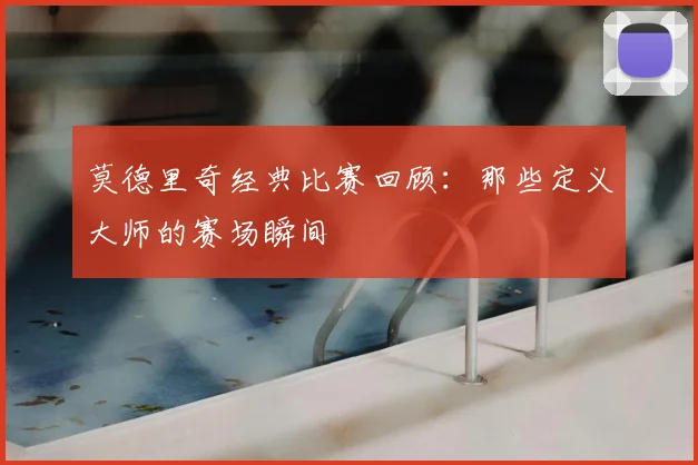 莫德里奇经典比赛回顾:那些定义大师的赛场瞬间