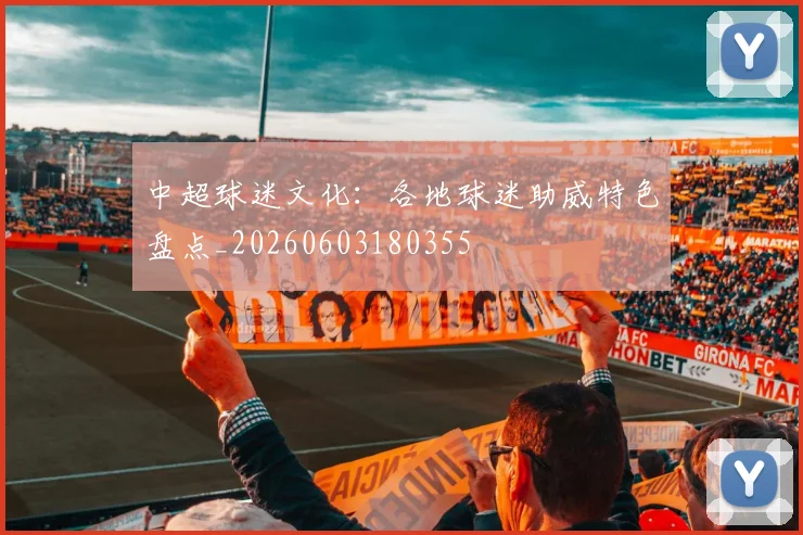 中超球迷文化:各地球迷助威特色盘点_20260603180355