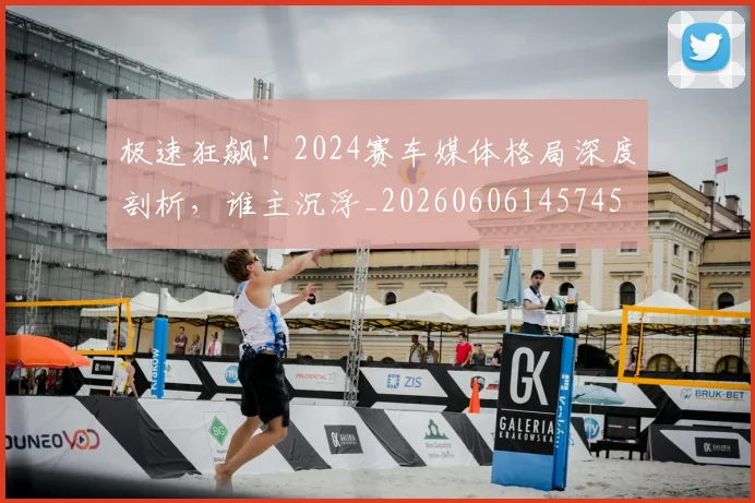 极速狂飙！2024赛车媒体格局深度剖析，谁主沉浮_20260606145745