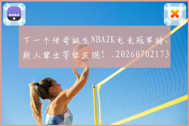 下一个传奇诞生NBA2K电竞冠军榜，新人辈出等你发现！_20260702173957