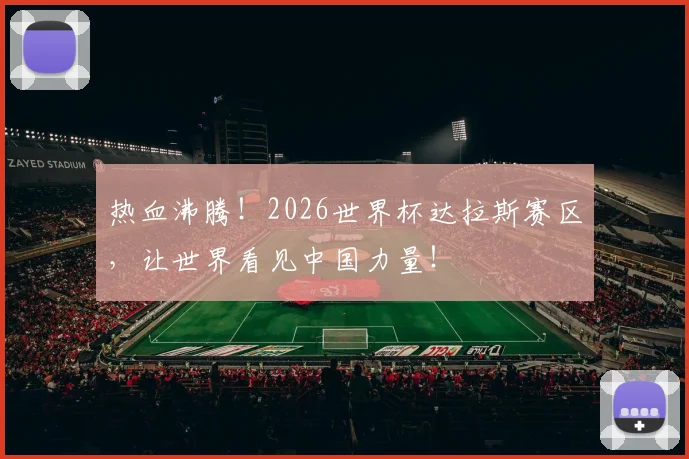 热血沸腾!2026世界杯达拉斯赛区,让世界看见中国力量!