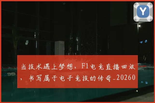当技术遇上梦想，F1电竞直播回放，书写属于电子竞技的传奇_20260604232803