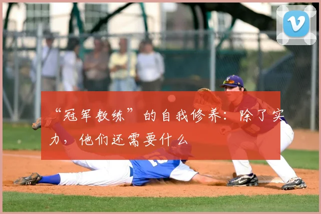 “冠军教练”的自我修养：除了实力，他们还需要什么