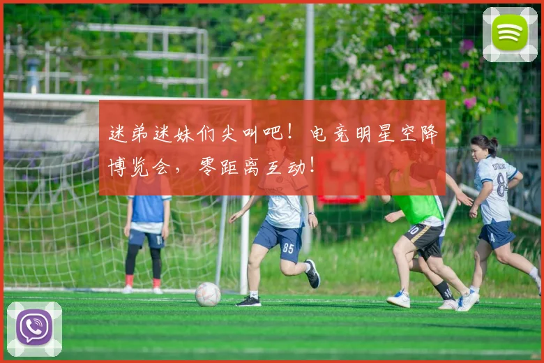 迷弟迷妹们尖叫吧！电竞明星空降博览会，零距离互动！