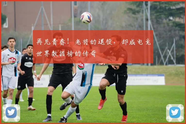 再见青春！老将的退役，却成电竞世界数据榜的传奇