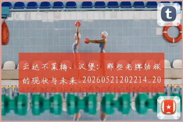云达不莱梅、汉堡：那些老牌劲旅的现状与未来_20260521202214_20260703213004