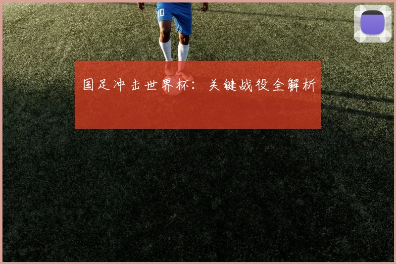 国足冲击世界杯：关键战役全解析