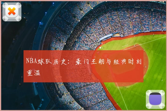 NBA球队历史：豪门王朝与经典时刻重温