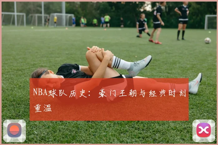 NBA球队历史：豪门王朝与经典时刻重温